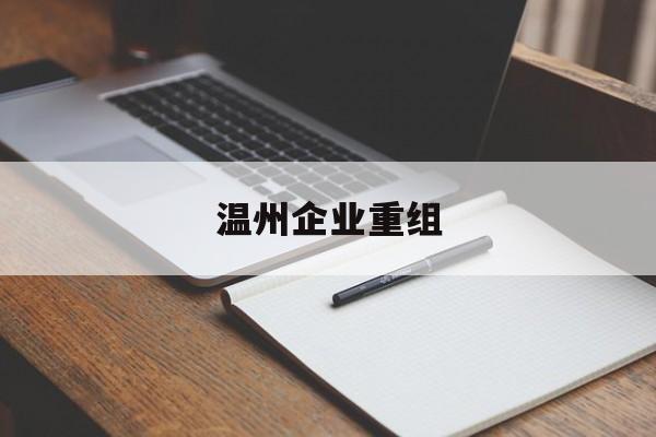 合作市温州企业重组(温州市国有企业重组改革)