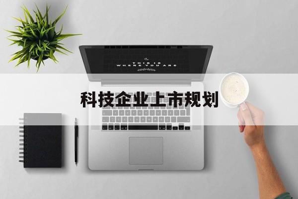 合作市科技企业上市规划(大型科技企业 上市)