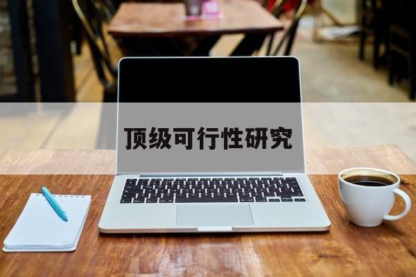 合作市顶级可行性研究(可行性研究分为哪几个阶段)